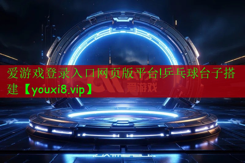 爱游戏登录入口网页版平台!乒乓球台子搭建