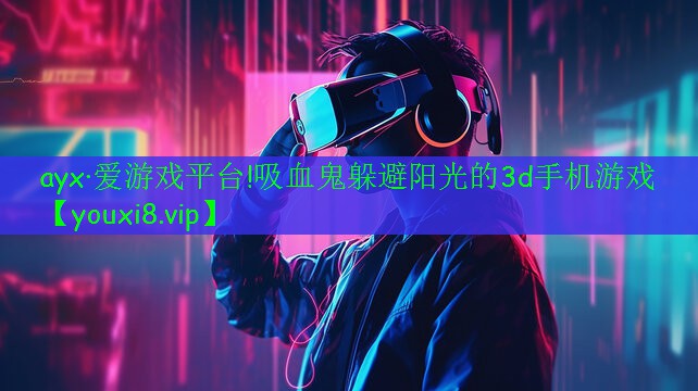 ayx·爱游戏平台!吸血鬼躲避阳光的3d手机游戏