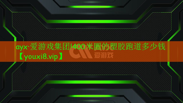 ayx·爱游戏集团!400米圈的塑胶跑道多少钱