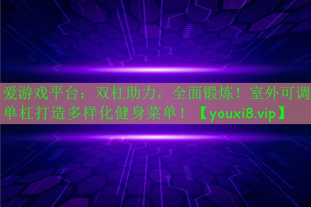 双杠助力,全面锻炼!室外可调单杠打造多样化健身菜单! 双杠助力,全面锻炼!室外可调单杠打造多样化健身菜单!