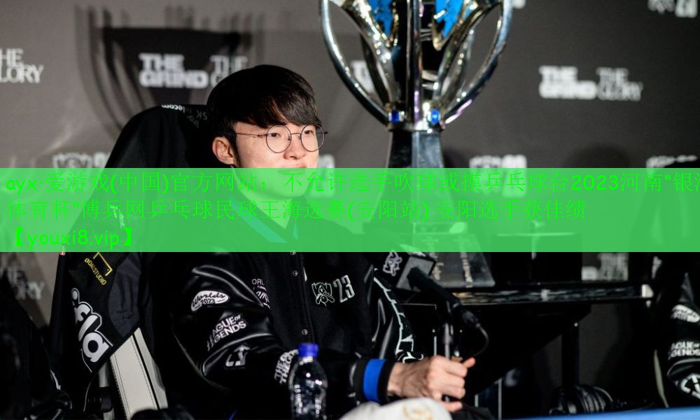 不允许选手吹球或摸乒乓球台2023河南“银河体育杯”博乒网乒乓球民球王海选赛(安阳站) 安阳选手获佳绩 不允许选手吹球或摸乒乓球台2023河南“银河体育杯”博乒网乒乓球民球王海选赛(安阳站) 安阳选手获佳绩