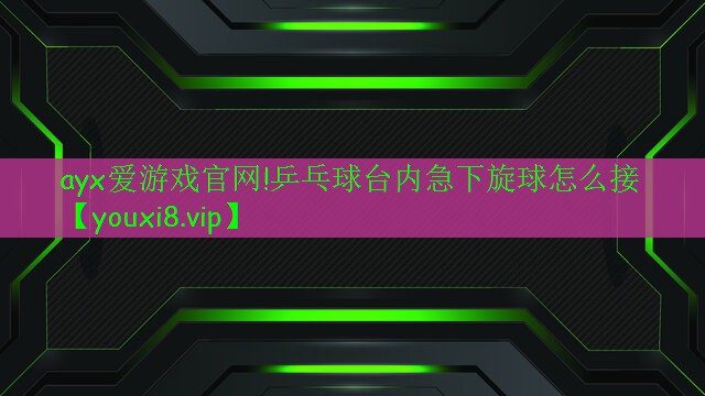 乒乓球台内急下旋球怎么接