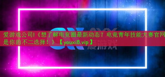 《想了解电竞圈最新动态？电竞青年技能大赛官网是你的不二选择！》