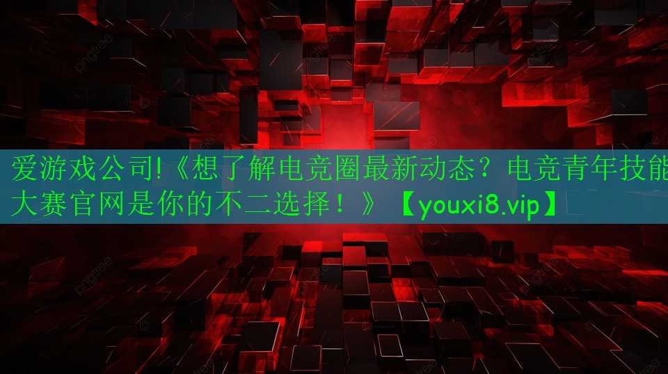 《想了解电竞圈最新动态？电竞青年技能大赛官网是你的不二选择！》