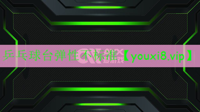 乒乓球台弹性不标准 乒乓球台弹性不标准