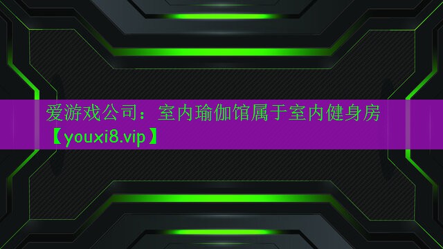 爱游戏公司：室内瑜伽馆属于室内健身房