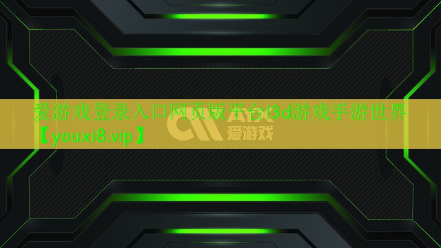 <strong>爱游戏登录入口网页版平台!3d游戏手游世界</strong>